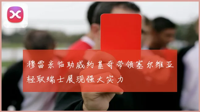 穆雷亲临助威约基奇带领塞尔维亚轻取瑞士展现强大实力