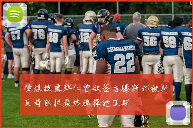 德媒披露拜仁曾欲签吉滕斯却被科瓦奇阻拦最终选择迪亚斯